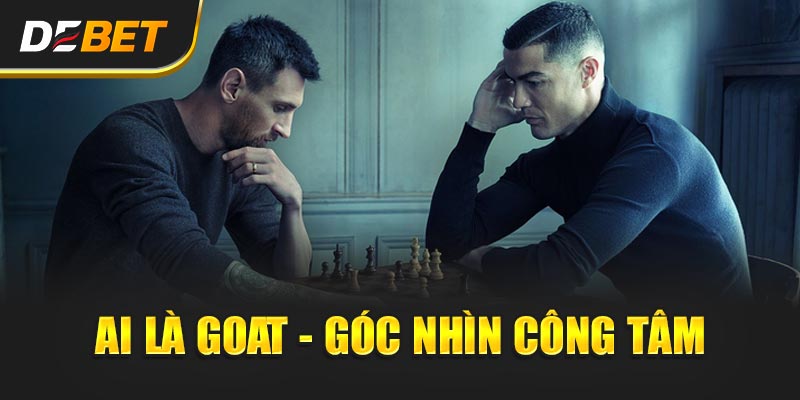 Ai là GOAT - Góc nhìn công tâm
