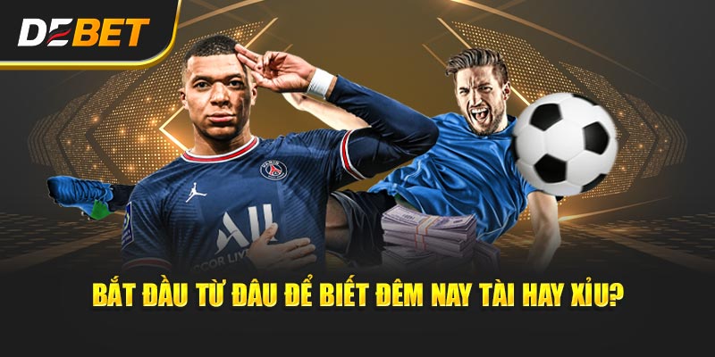 Bắt đầu từ đâu để biết Đêm Nay Tài Hay Xỉu?