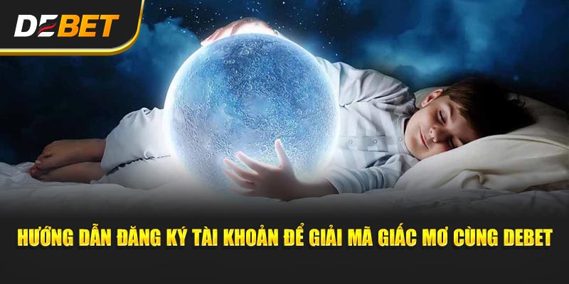 Hướng dẫn đăng ký tài khoản để Giải Mã Giấc Mơ cùng Debet