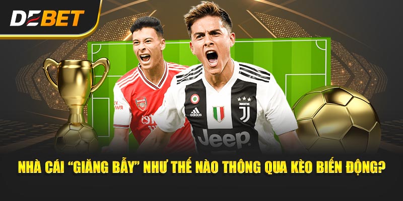 Nhà cái “giăng bẫy” như thế nào thông qua Kèo Biến Động?