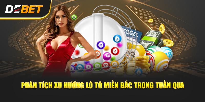 Phân tích xu hướng lô tô miền Bắc trong tuần qua