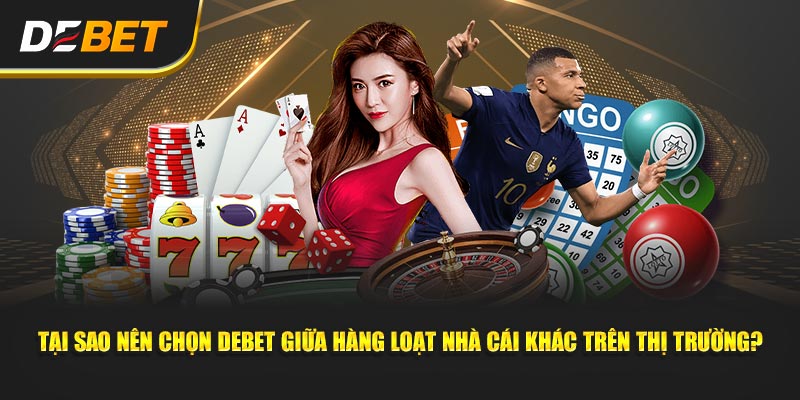 Tại sao nên chọn Debet giữa hàng loạt nhà cái khác trên thị trường?