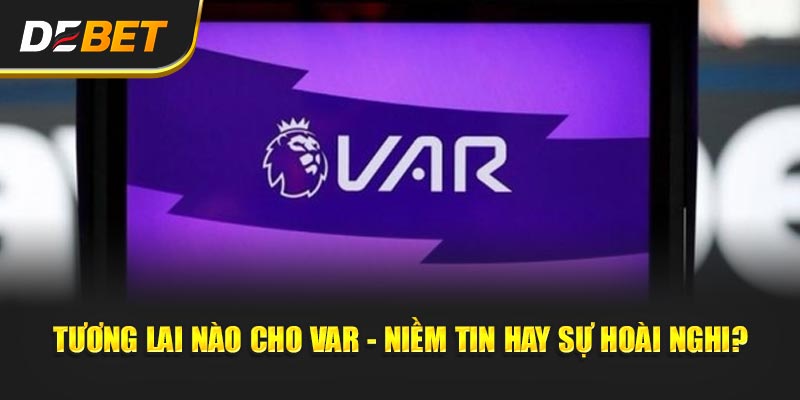 Tương lai nào cho VAR - niềm tin hay sự hoài nghi?