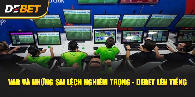 VAR và những sai lệch nghiêm trọng - Debet lên tiếng
